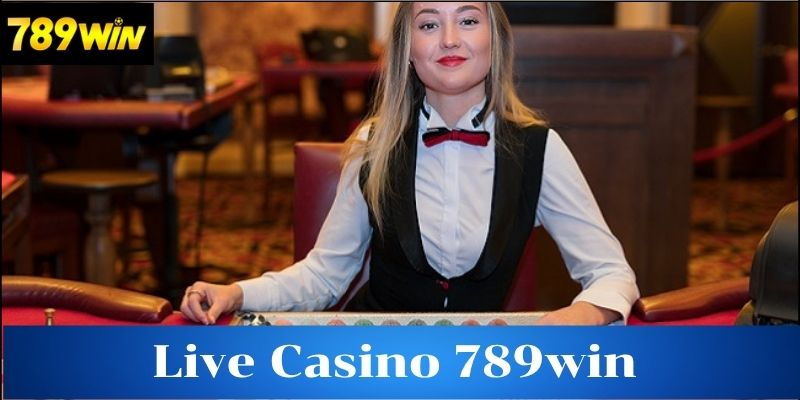 Tìm hiểu về Live Casino 789win